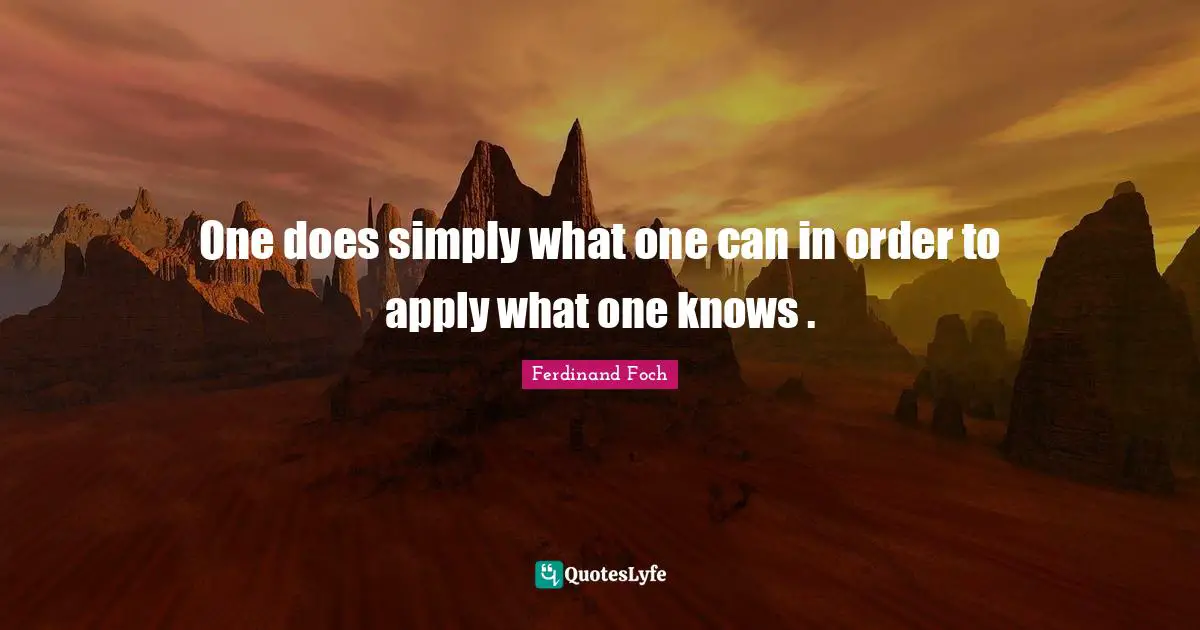 One does simply what one can in order to apply what one knows .