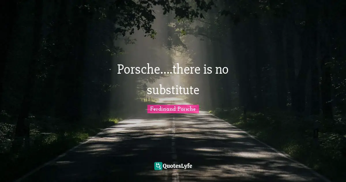 Ferdinand Porsche Quotes: "Porsche....there is no substitute"