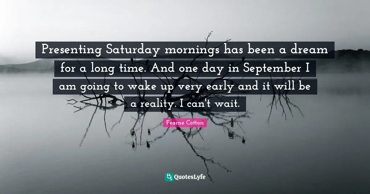 Presenting Saturday mornings has been a dream for a long time. And one day in September I am going to wake up very early and it will be a reality. I can't wait.