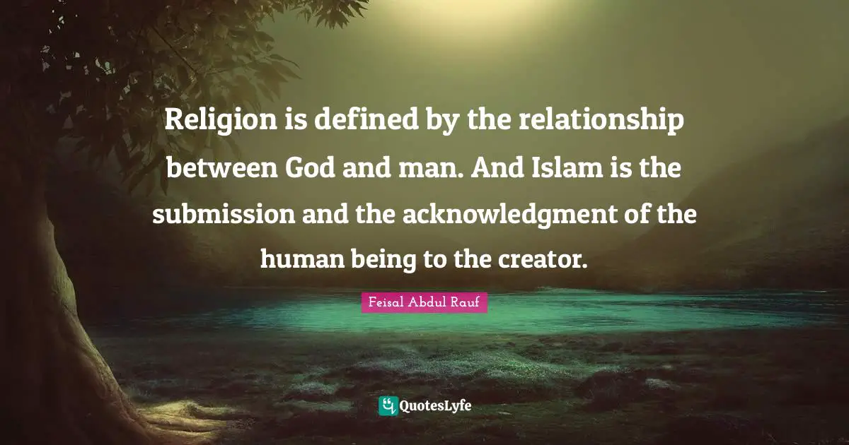 Acknowledgment Quotes: "Religion is defined by the relationship between God and man. And Islam is the submission and the acknowledgment of the human being to the creator."