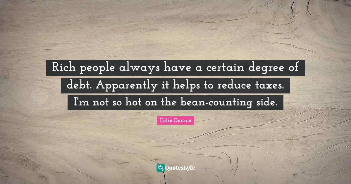 Counting Quotes: "Rich people always have a certain degree of debt. Apparently it helps to reduce taxes. I'm not so hot on the bean-counting side."
