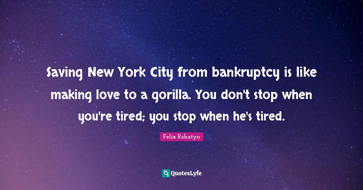 Bankruptcy Quotes: "Saving New York City from bankruptcy is like making love to a gorilla. You don't stop when you're tired; you stop when he's tired."