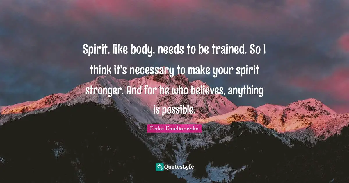 Mma Quotes: "Spirit, like body, needs to be trained. So I think it's necessary to make your spirit stronger. And for he who believes, anything is possible."