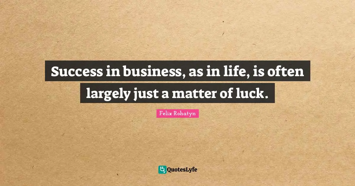 Success in business, as in life, is often largely just a matter of luck.