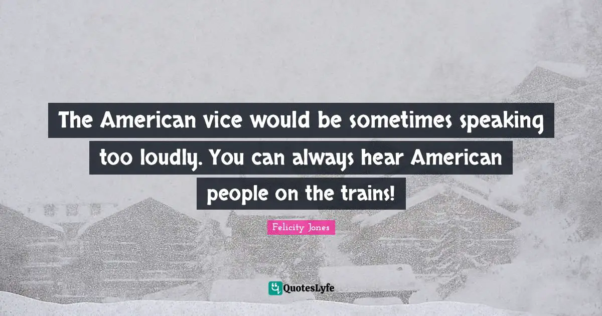 The American vice would be sometimes speaking too loudly. You can always hear American people on the trains!