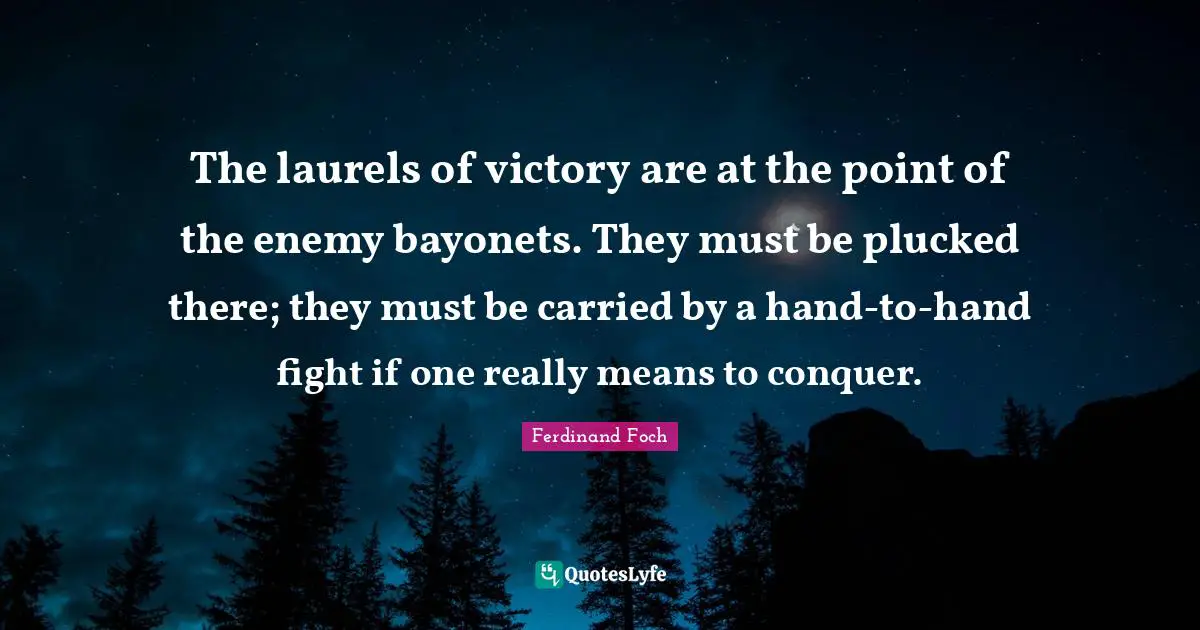 The laurels of victory are at the point of the enemy bayonets. They must be plucked there; they must be carried by a hand-to-hand fight if one really means to conquer.