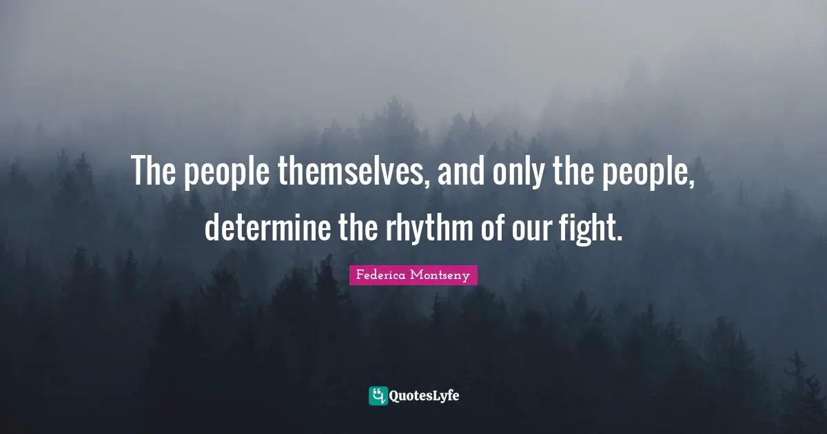 The people themselves, and only the people, determine the rhythm of our fight.
