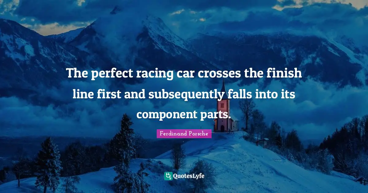 Car Quotes: "The perfect racing car crosses the finish line first and subsequently falls into its component parts."