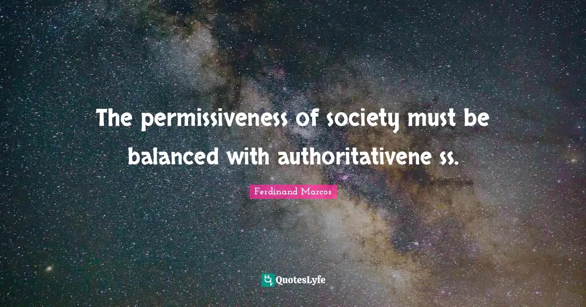 Ferdinand Marcos Quotes: "The permissiveness of society must be balanced with authoritativene ss."