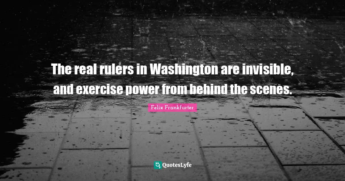 Rulers Quotes: "The real rulers in Washington are invisible, and exercise power from behind the scenes."