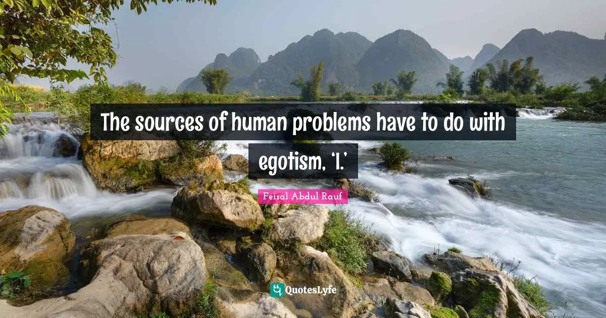 The sources of human problems have to do with egotism, ‘I.’