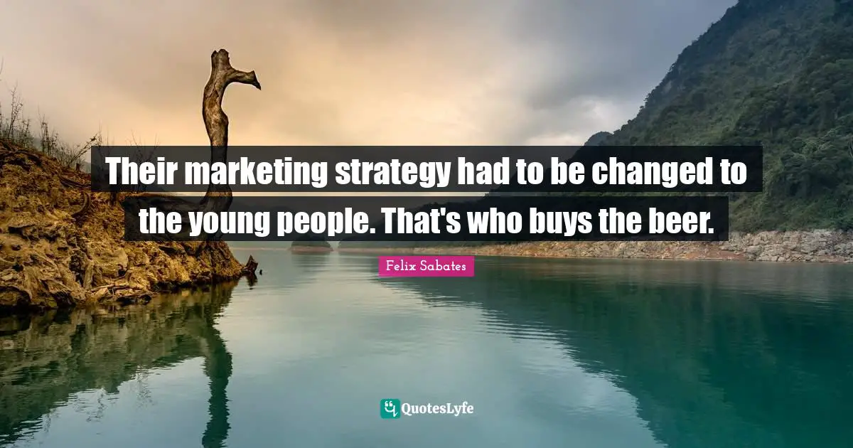 Marketing Quotes: "Their marketing strategy had to be changed to the young people. That's who buys the beer."