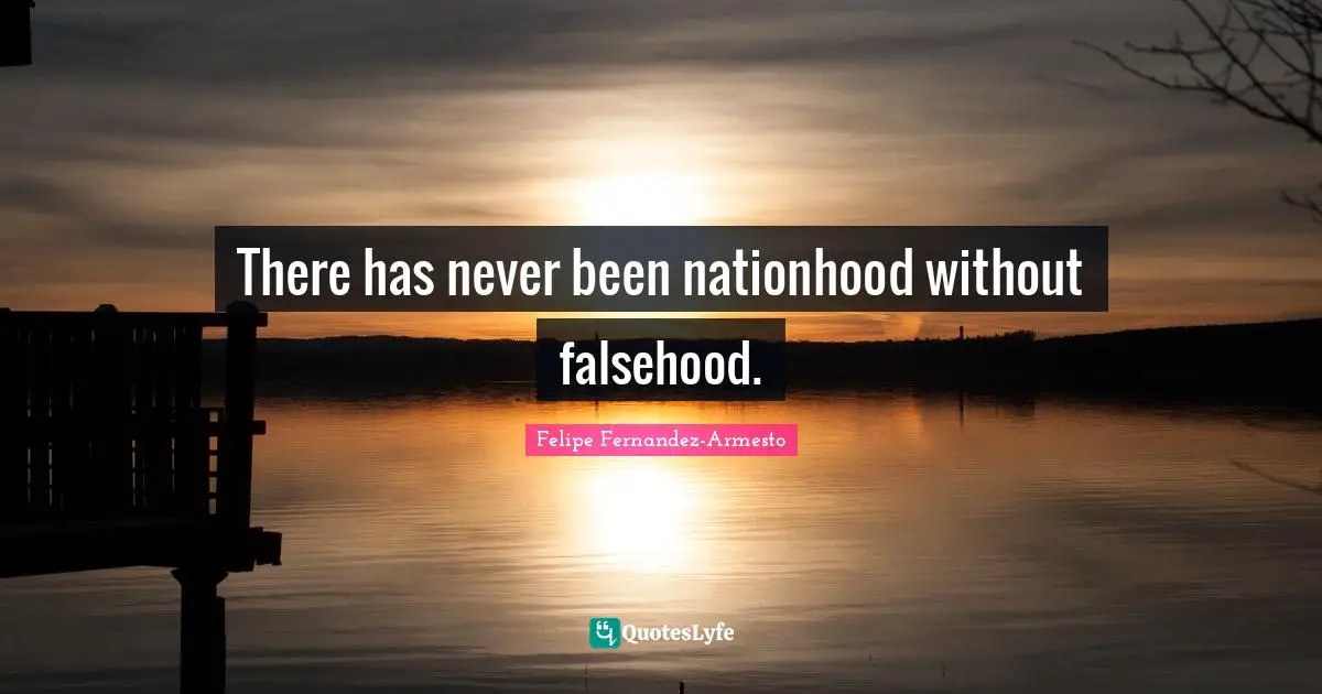 There has never been nationhood without falsehood.