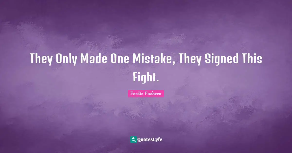 One Mistake Quotes: "They Only Made One Mistake, They Signed This Fight."
