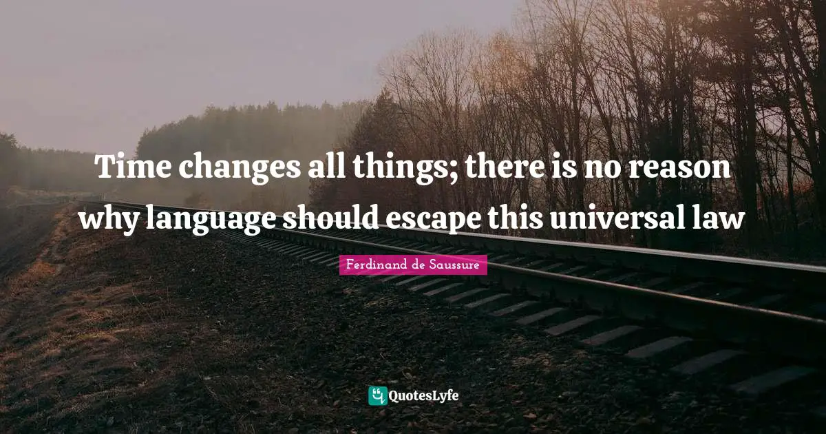 Time changes all things; there is no reason why language should escape this universal law