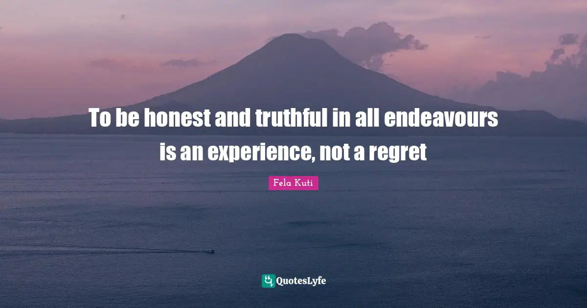 Experience Quotes: "To be honest and truthful in all endeavours is an experience, not a regret"