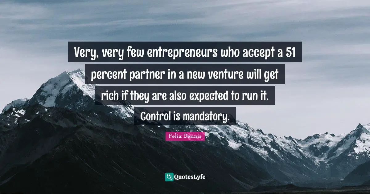 Very, very few entrepreneurs who accept a 51 percent partner in a new venture will get rich if they are also expected to run it. Control is mandatory.