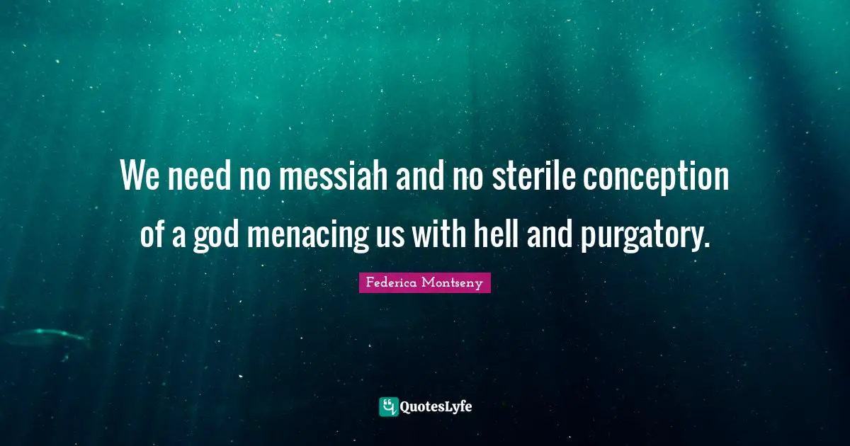 Purgatory Quotes: "We need no messiah and no sterile conception of a god menacing us with hell and purgatory."
