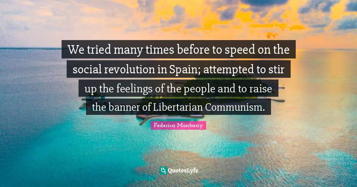 We tried many times before to speed on the social revolution in Spain; attempted to stir up the feelings of the people and to raise the banner of Libertarian Communism.