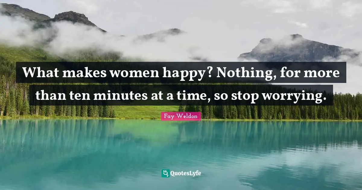 What makes women happy? Nothing, for more than ten minutes at a time, so stop worrying.