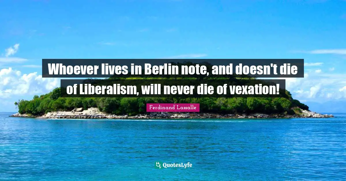 Vexation Quotes: "Whoever lives in Berlin note, and doesn't die of Liberalism, will never die of vexation!"