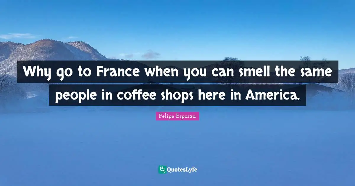 Why go to France when you can smell the same people in coffee shops here in America.