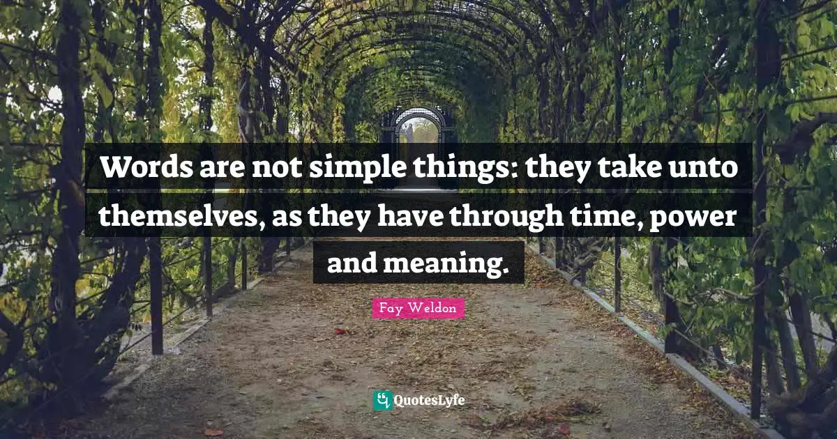 Words are not simple things: they take unto themselves, as they have through time, power and meaning.