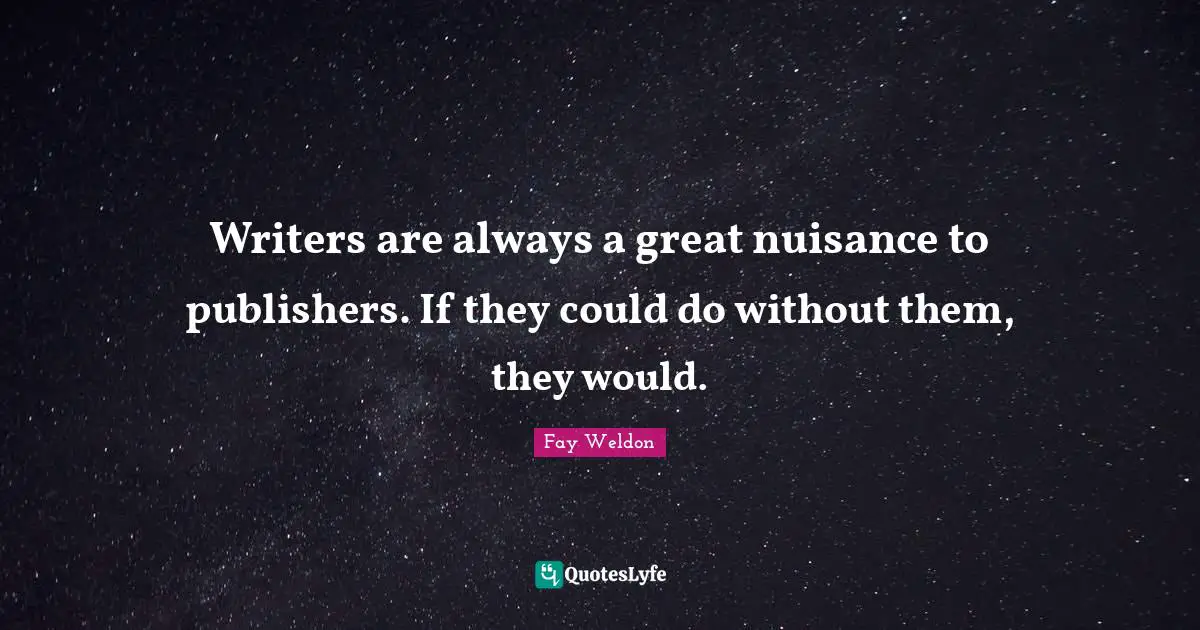Writers are always a great nuisance to publishers. If they could do without them, they would.