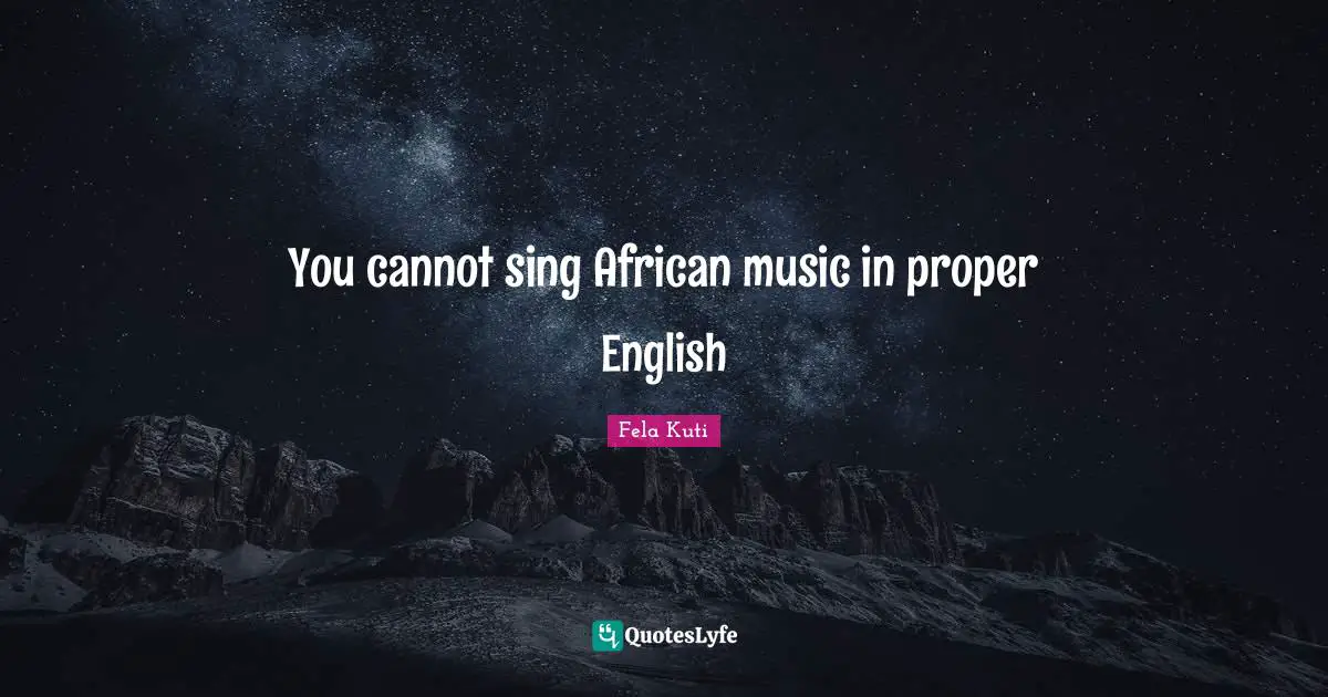 Fela Kuti Quotes: "You cannot sing African music in proper English"