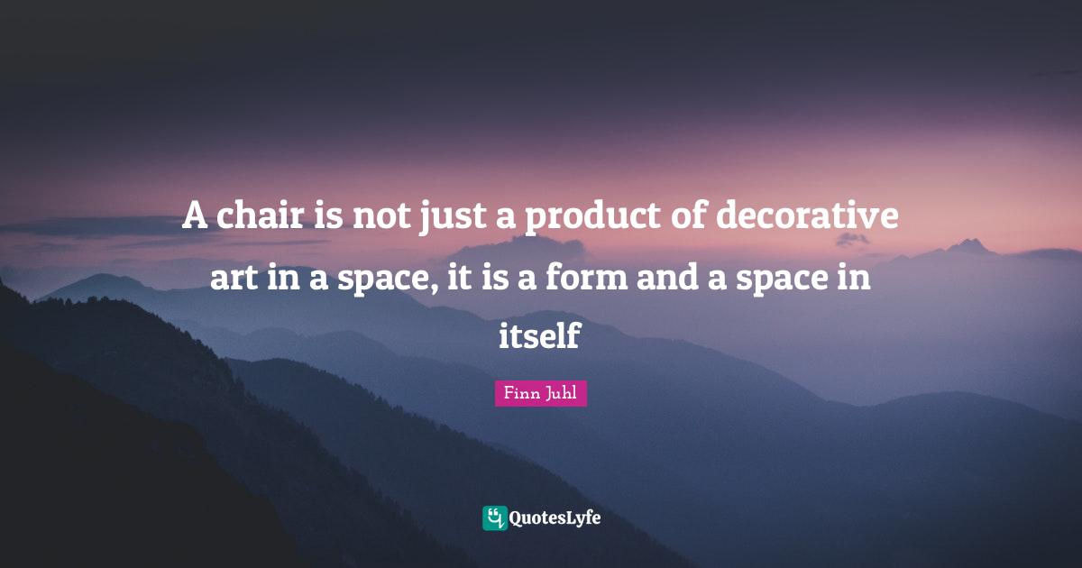 A chair is not just a product of decorative art in a space, it is a fo