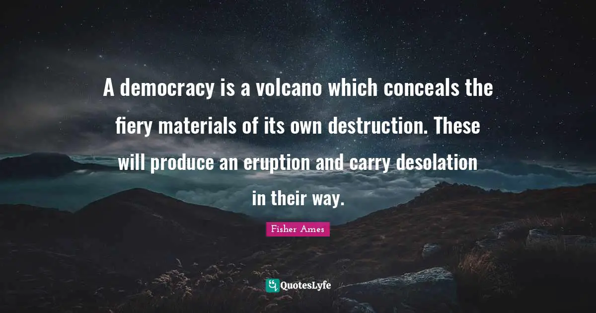 Produce Quotes: "A democracy is a volcano which conceals the fiery materials of its own destruction. These will produce an eruption and carry desolation in their way."
