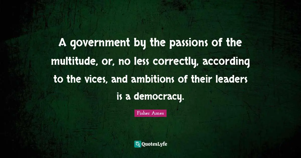 A government by the passions of the multitude, or, no less correctly, according to the vices, and ambitions of their leaders is a democracy.