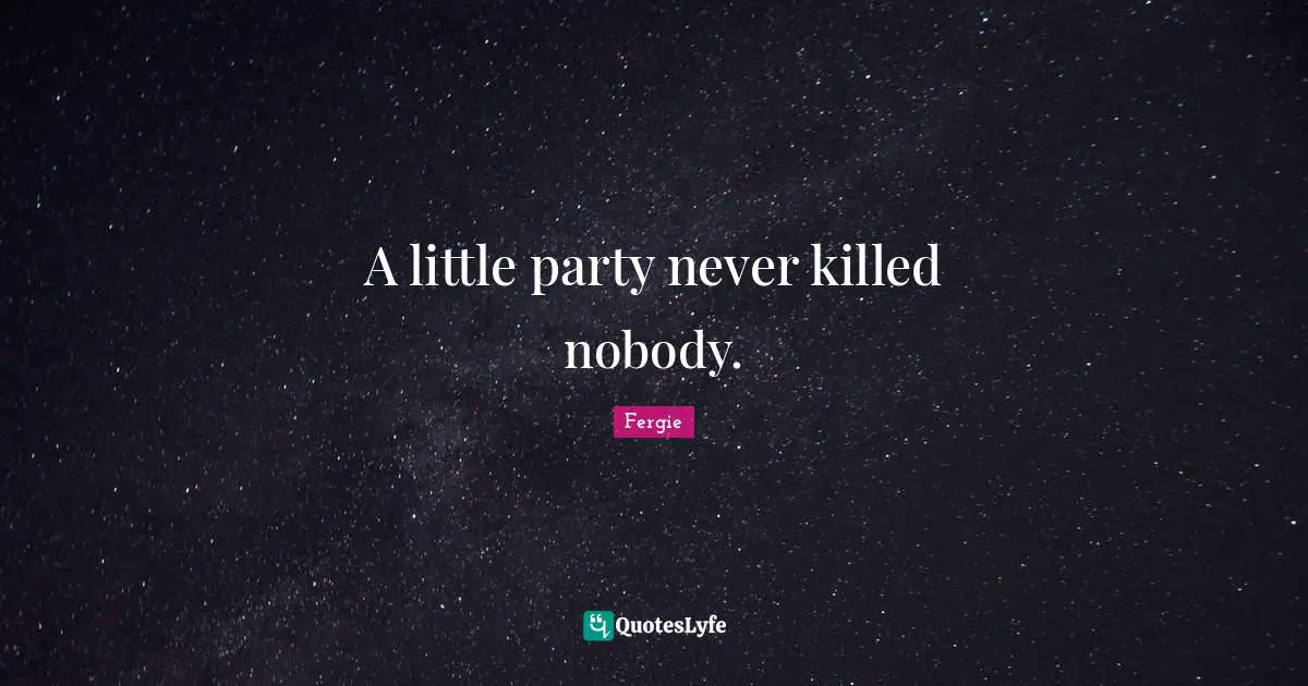 A little party never killed nobody.