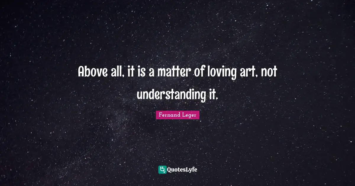 Above all, it is a matter of loving art, not understanding it.