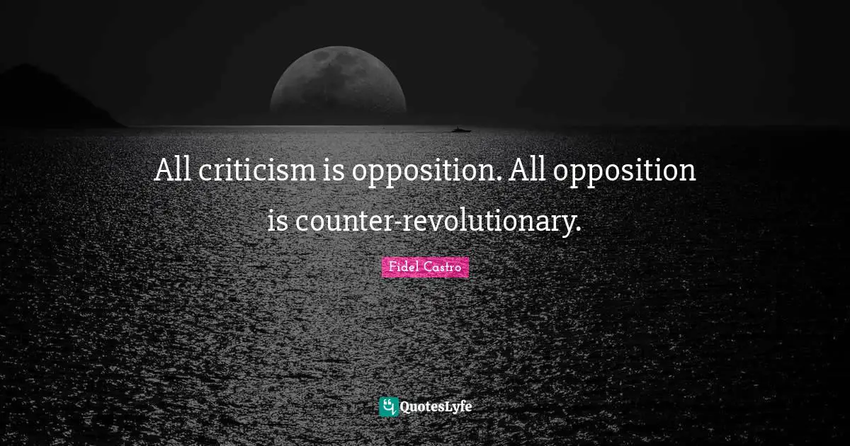 All criticism is opposition. All opposition is counter-revolutionary.