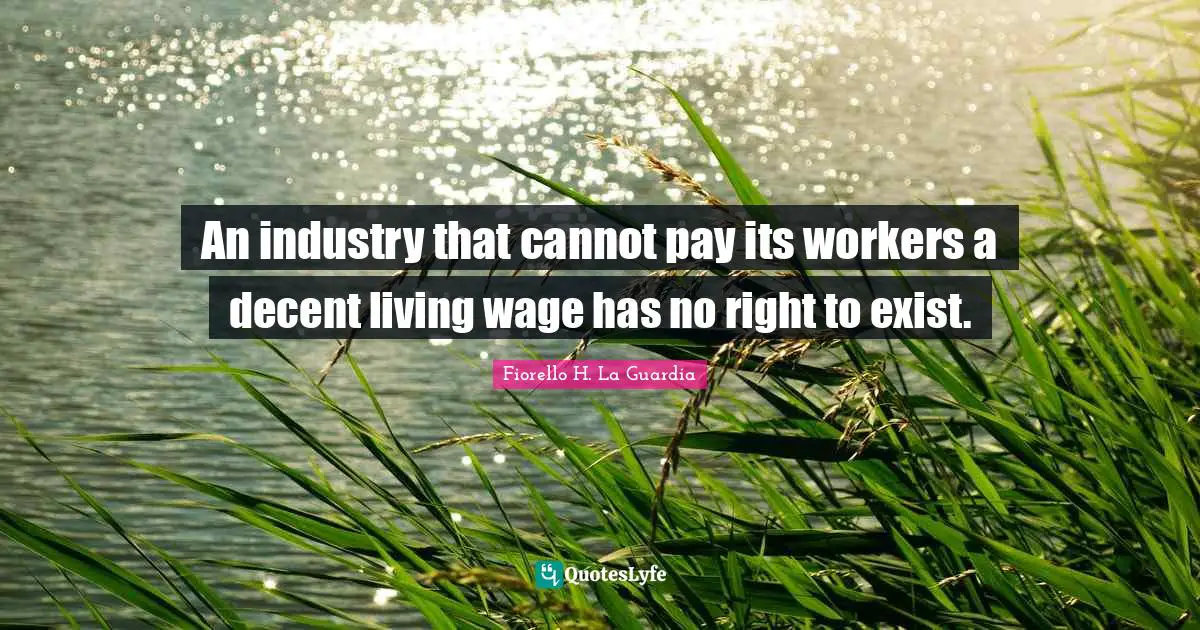 Fiorello H. La Guardia Quotes: "An industry that cannot pay its workers a decent living wage has no right to exist."