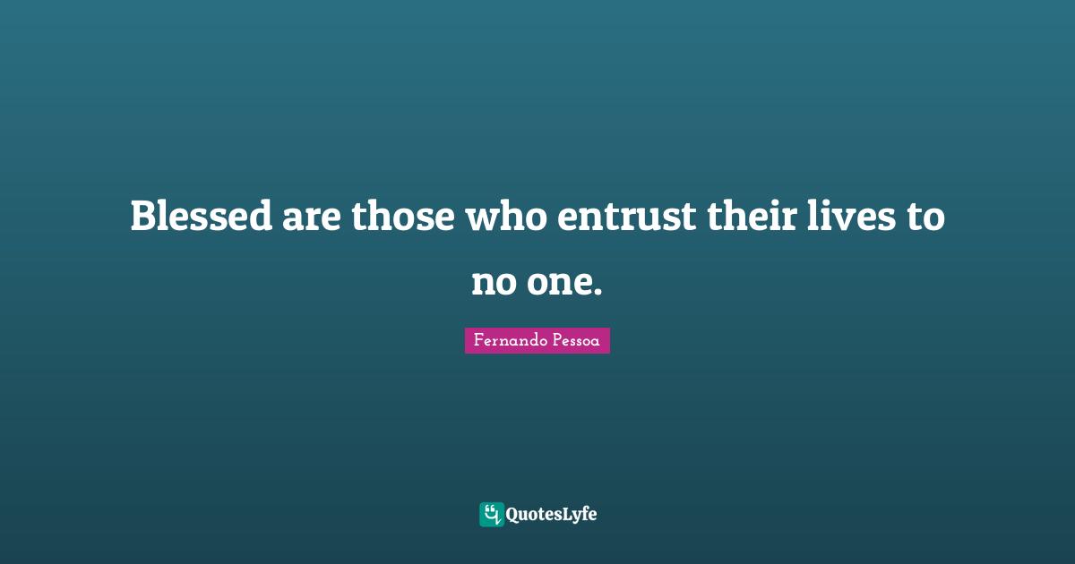 Blessed are those who entrust their lives to no one.
