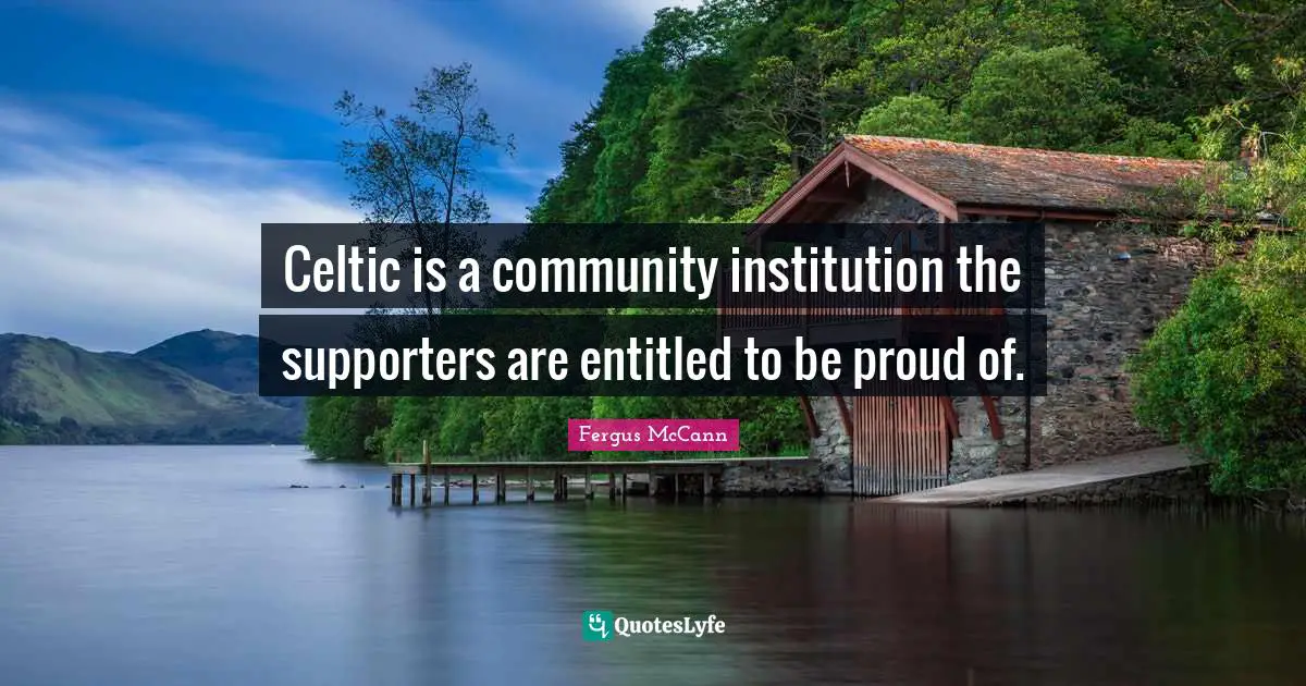 Celtic is a community institution the supporters are entitled to be proud of.