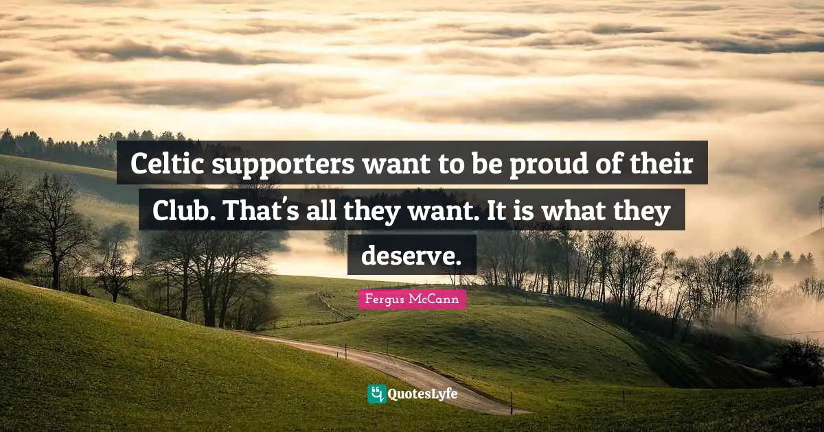 Celtic supporters want to be proud of their Club. That's all they want. It is what they deserve.