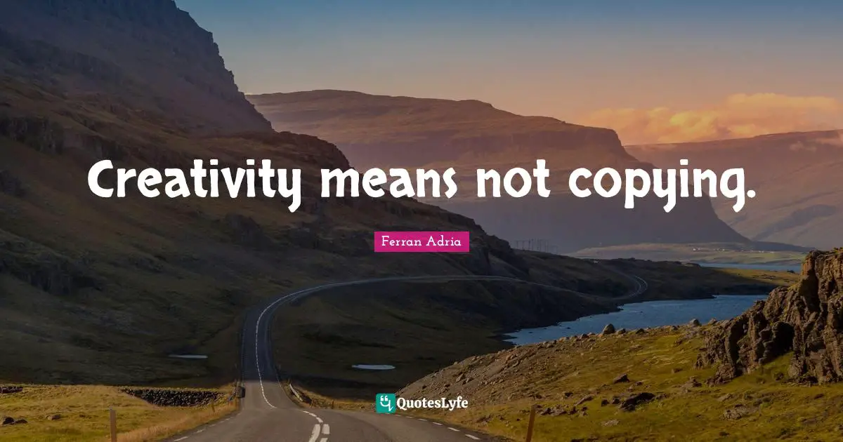Ferran Adria Quotes: "Creativity means not copying."