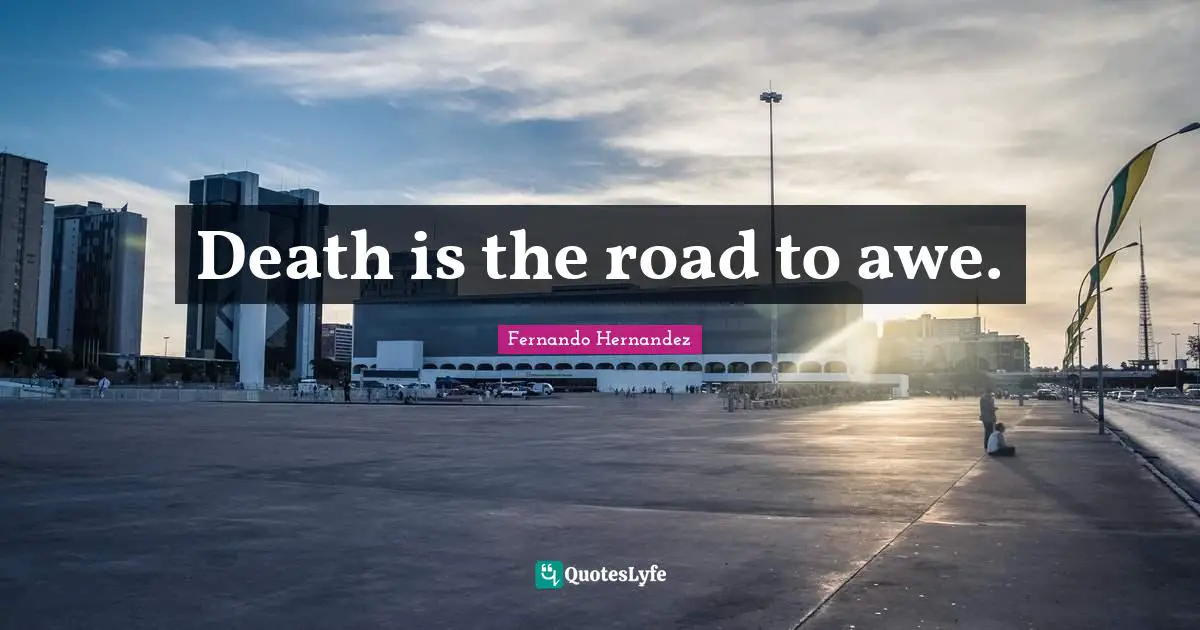 Death is the road to awe.