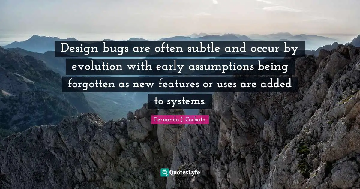 Design bugs are often subtle and occur by evolution with early assumptions being forgotten as new features or uses are added to systems.