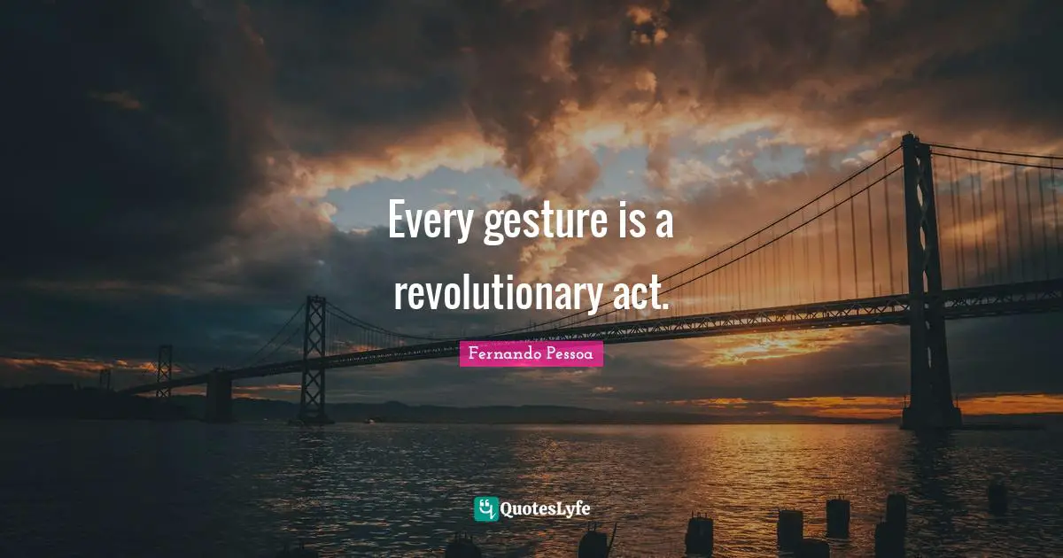 Every gesture is a revolutionary act.