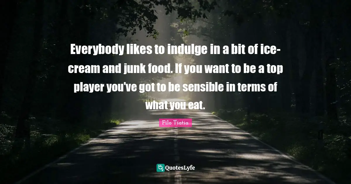 Everybody likes to indulge in a bit of ice-cream and junk food. If you want to be a top player you've got to be sensible in terms of what you eat.