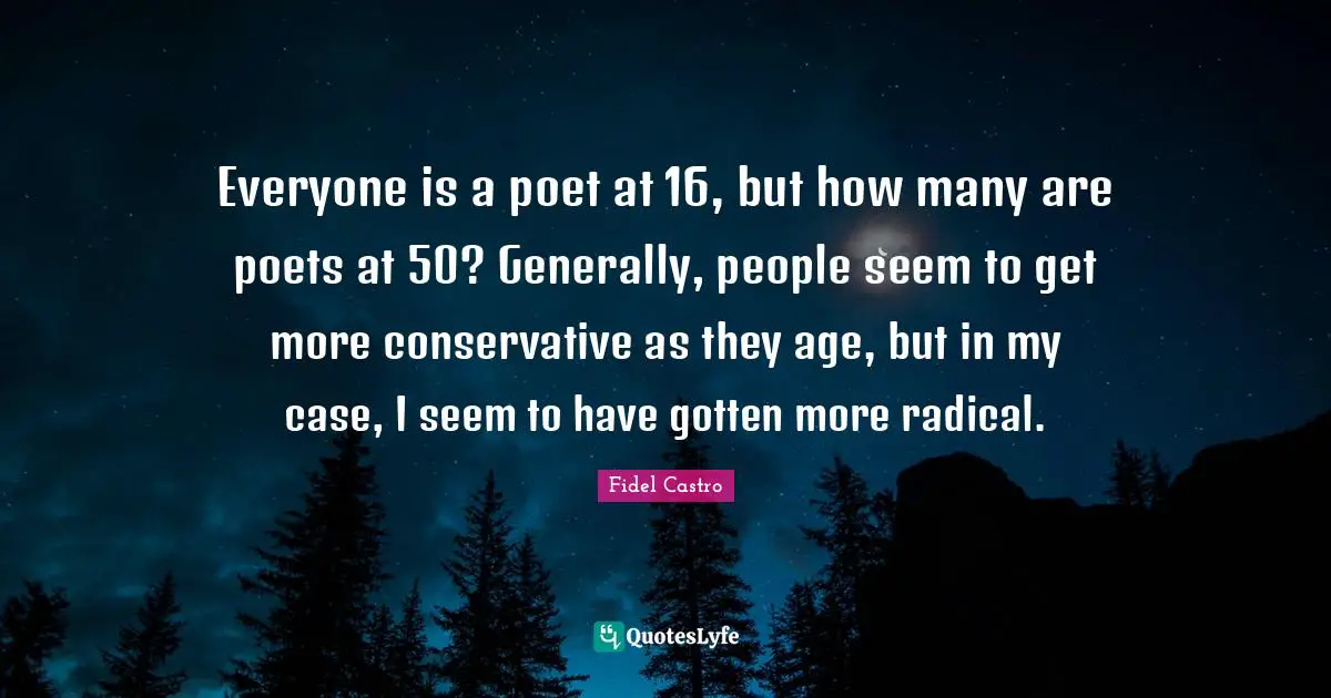 Everyone is a poet at 16, but how many are poets at 50? Generally, people seem to get more conservative as they age, but in my case, I seem to have gotten more radical.