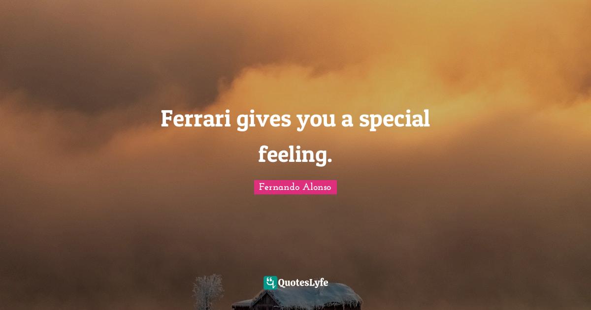 Ferrari gives you a special feeling.