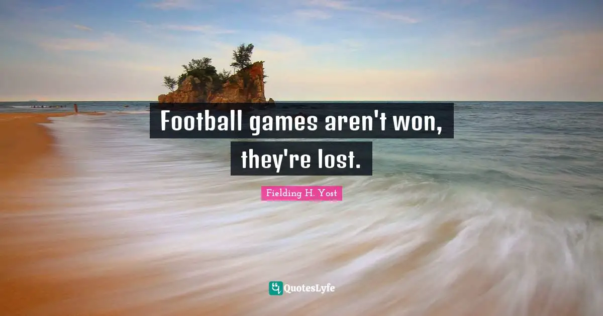 Football games aren't won, they're lost.