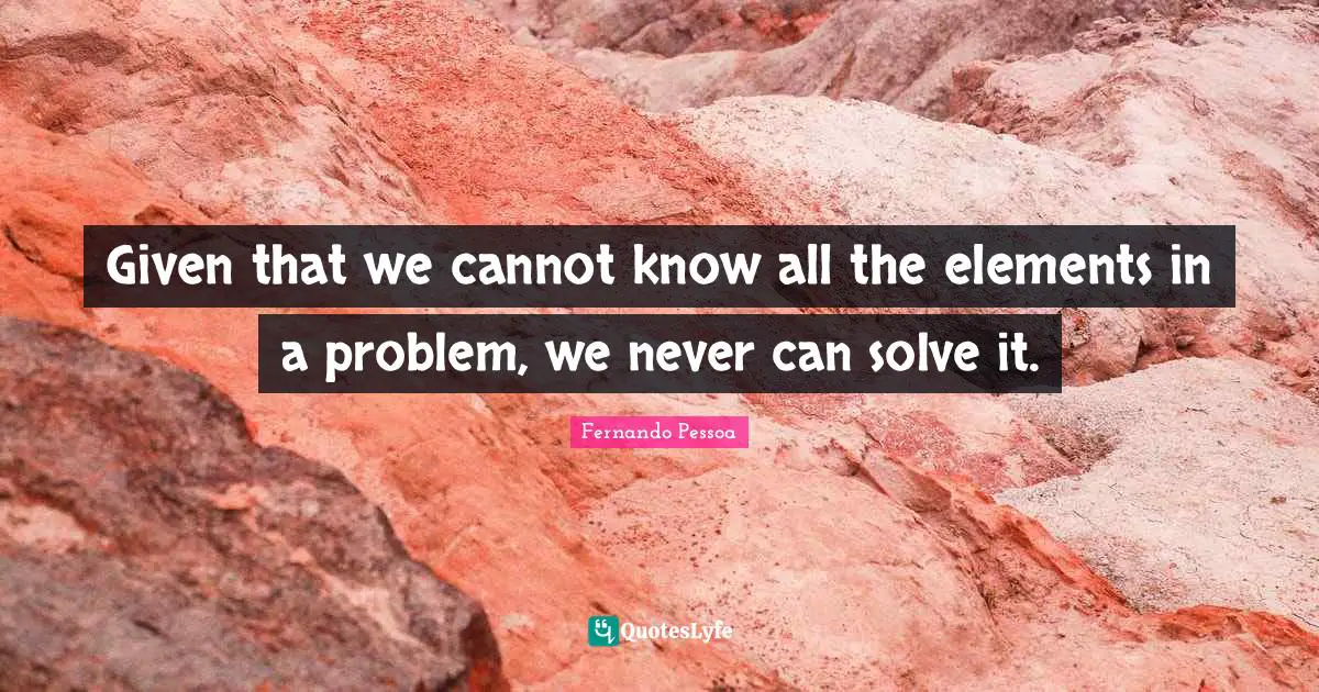 Given that we cannot know all the elements in a problem, we never can solve it.