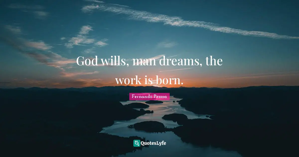 God wills, man dreams, the work is born.