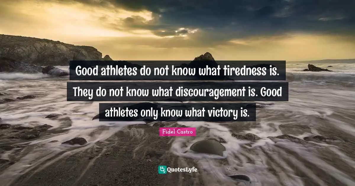 Victory Quotes: "Good athletes do not know what tiredness is. They do not know what discouragement is. Good athletes only know what victory is."